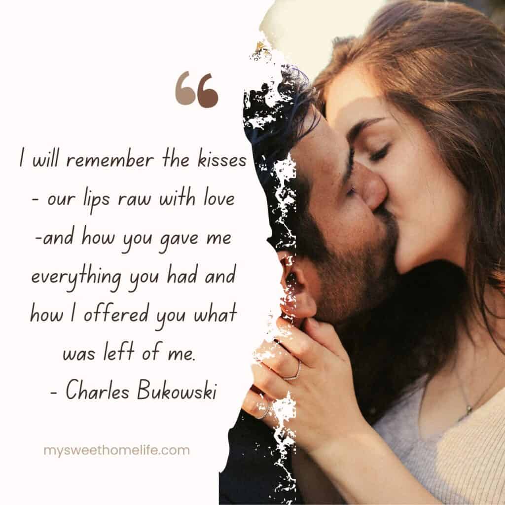 A couple kissing, with the text overlay I will remember the kisses-our lips raw with love-and how you gave me everything you had and how I offered you what was left of me. - Charles Bukowski